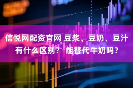 信悦网配资官网 豆浆、豆奶、豆汁有什么区别？ 能替代牛奶吗？