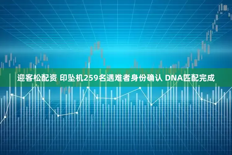 迎客松配资 印坠机259名遇难者身份确认 DNA匹配完成