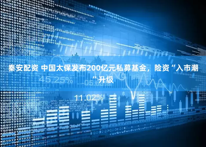 秦安配资 中国太保发布200亿元私募基金，险资“入市潮”升级