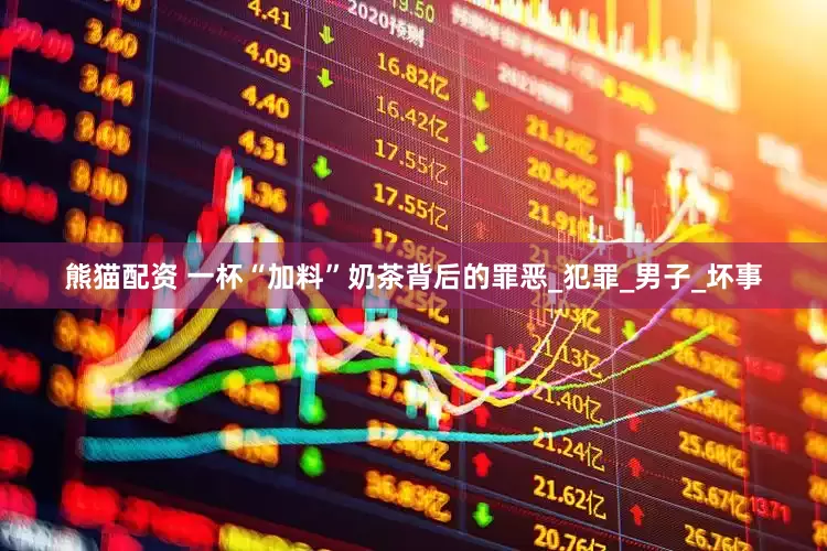 熊猫配资 一杯“加料”奶茶背后的罪恶_犯罪_男子_坏事