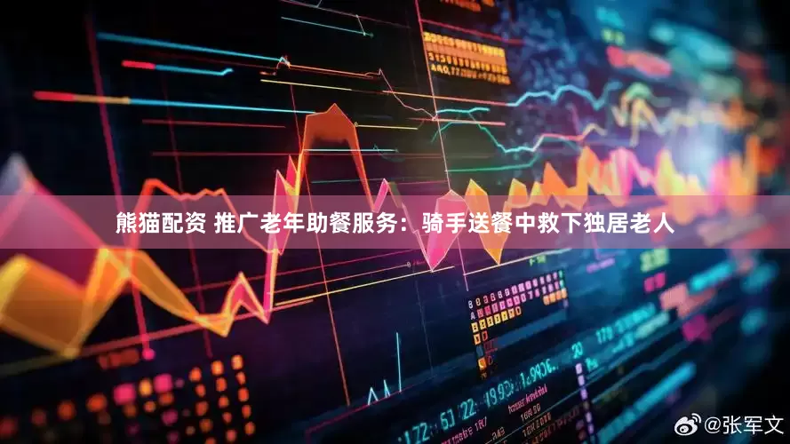 熊猫配资 推广老年助餐服务：骑手送餐中救下独居老人
