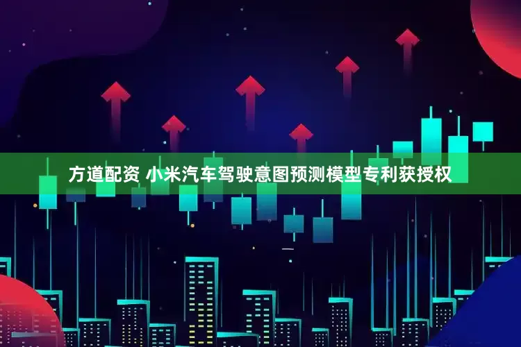 方道配资 小米汽车驾驶意图预测模型专利获授权