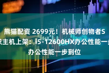 熊猫配资 2699元！机械师创物者S小体积主机上架：i5-12600HX办公性能一步到位