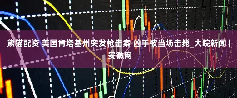 熊猫配资 美国肯塔基州突发枪击案 凶手被当场击毙_大皖新闻 | 安徽网