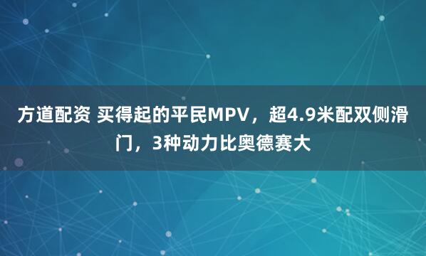 方道配资 买得起的平民MPV，超4.9米配双侧滑门，3种动力比奥德赛大