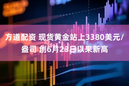 方道配资 现货黄金站上3380美元/盎司 创6月23日以来新高