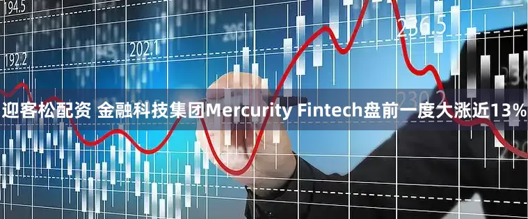 迎客松配资 金融科技集团Mercurity Fintech盘前一度大涨近13%